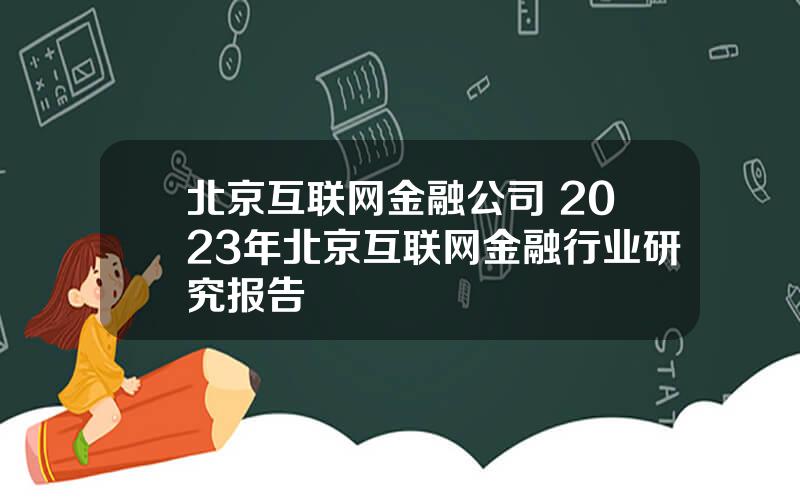 北京互联网金融公司 2023年北京互联网金融行业研究报告